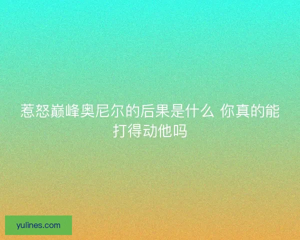 惹怒巅峰奥尼尔的后果是什么 你真的能打得动他吗