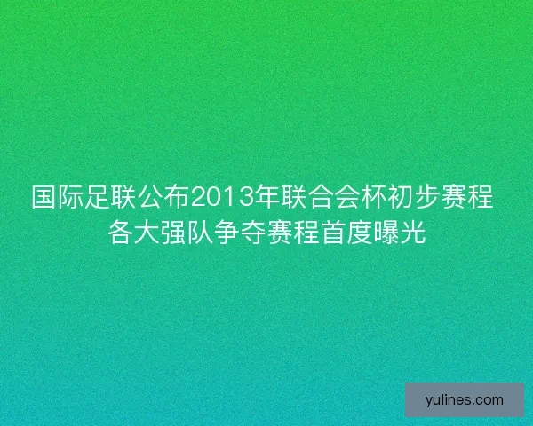 国际足联公布2013年联合会杯初步赛程 各大强队争夺赛程首度曝光