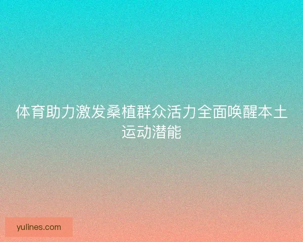 体育助力激发桑植群众活力全面唤醒本土运动潜能